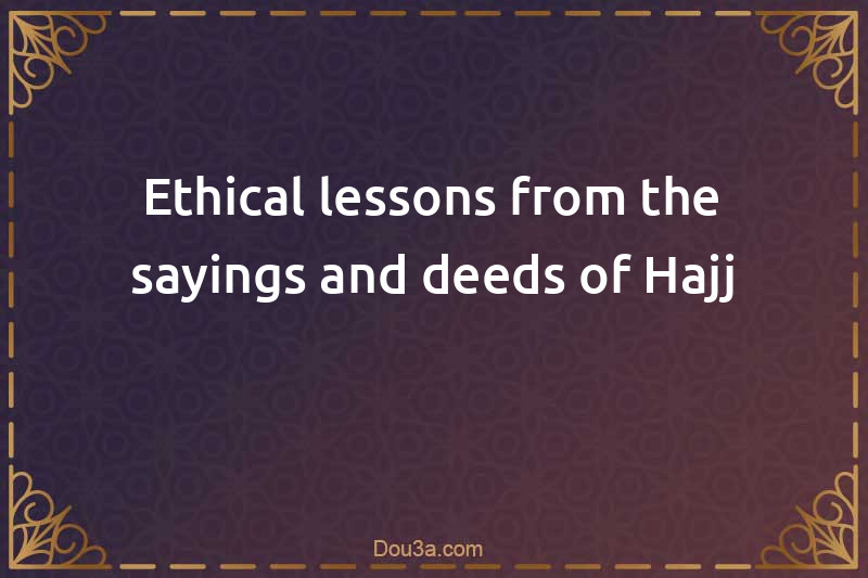 Ethical lessons from the sayings and deeds of Hajj