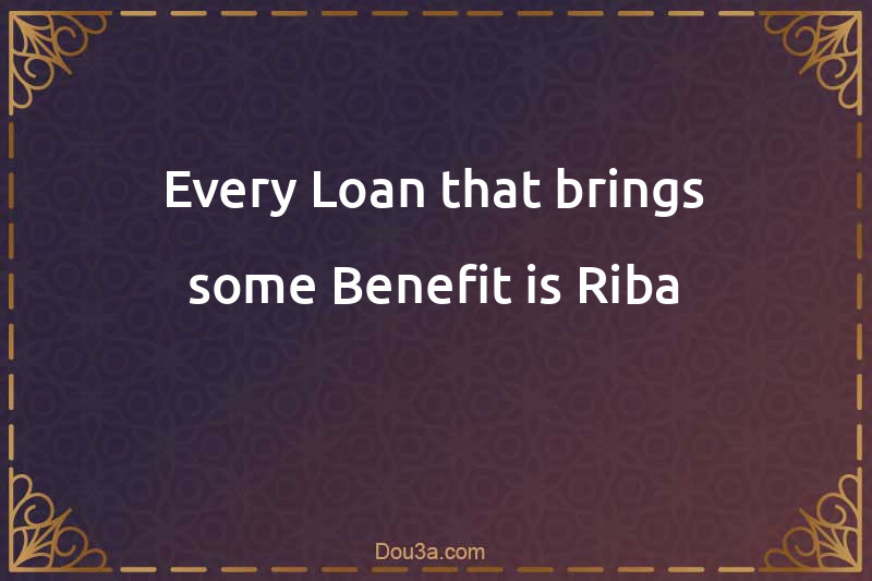 Every Loan that brings some Benefit is Riba