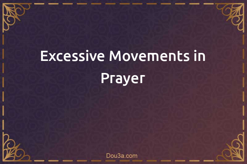 Excessive Movements in Prayer