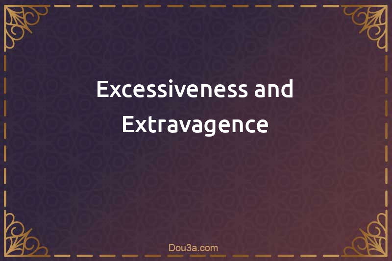 Excessiveness and Extravagence