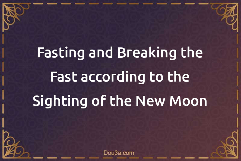 Fasting and Breaking the Fast according to the Sighting of the New Moon
