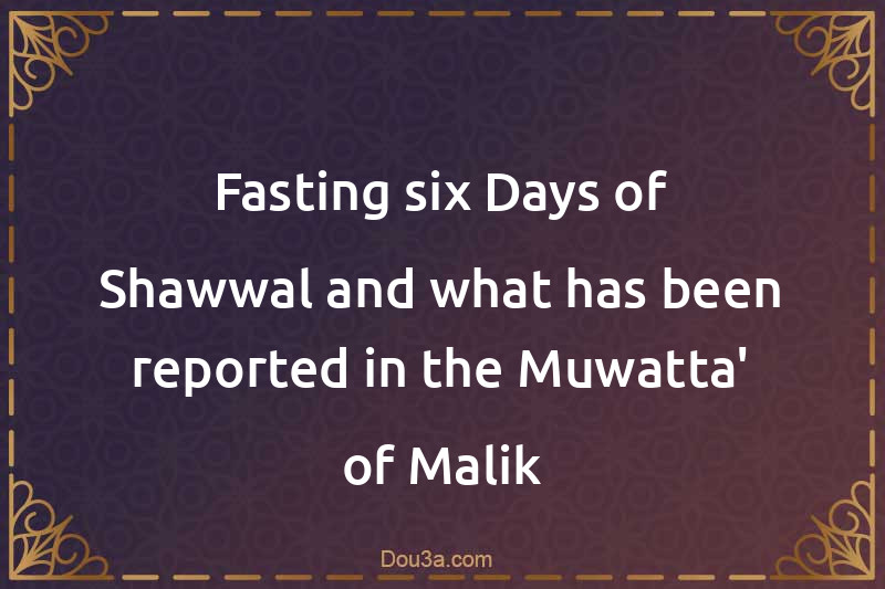 Fasting six Days of Shawwal and what has been reported in the Muwatta' of Malik