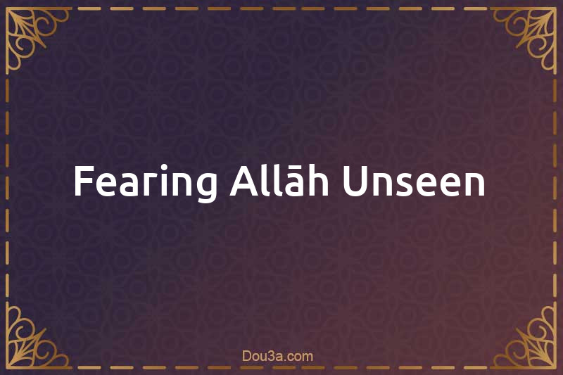 Fearing Allāh Unseen