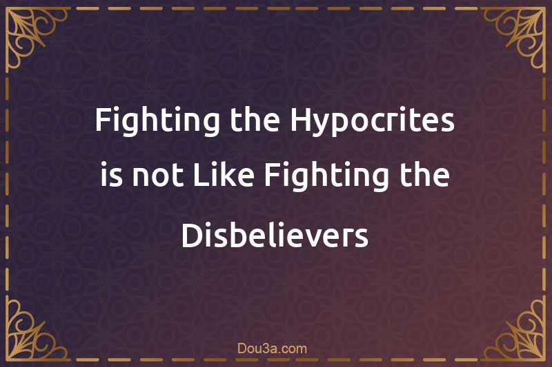 Fighting the Hypocrites is not Like Fighting the Disbelievers