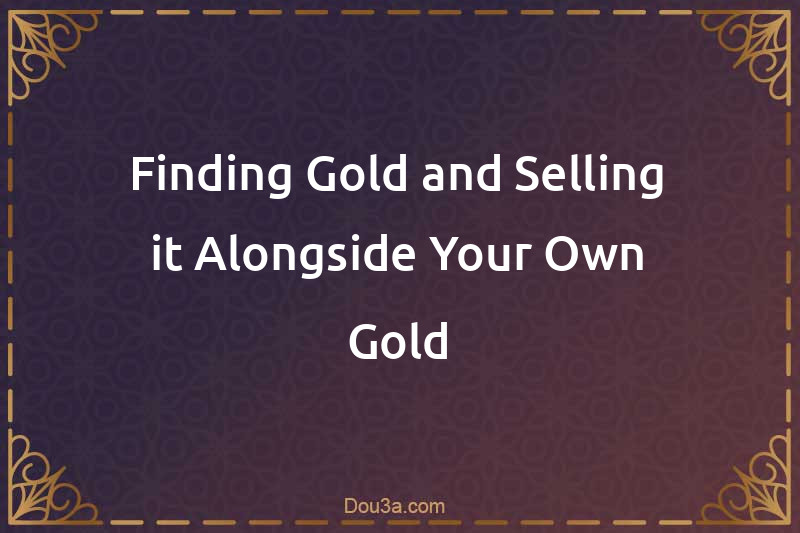 Finding Gold and Selling it Alongside Your Own Gold