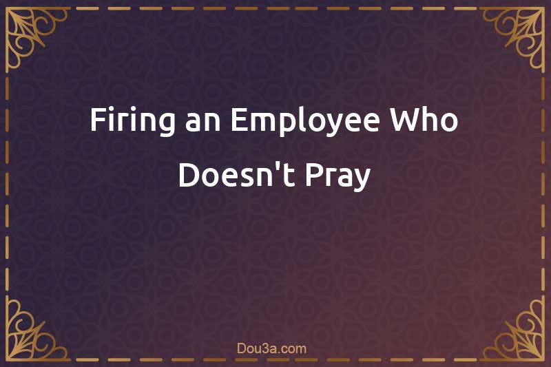 Firing an Employee Who Doesn't Pray
