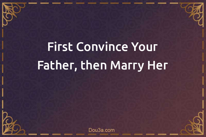 First Convince Your Father, then Marry Her