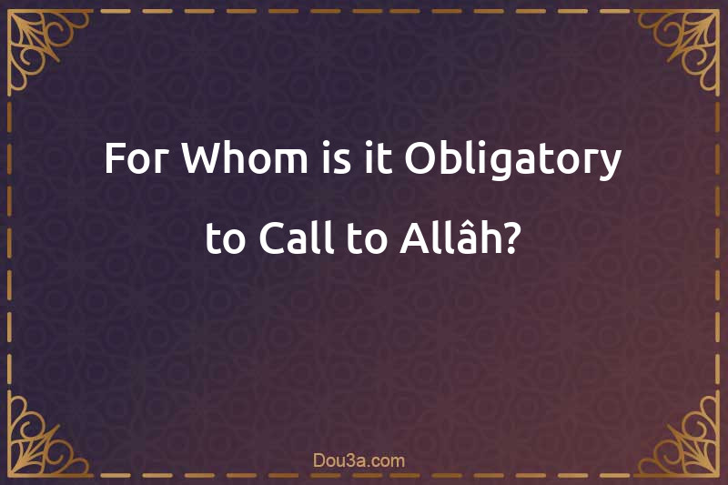 For Whom is it Obligatory to Call to Allâh?