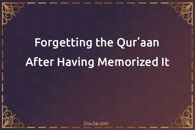 Forgetting the Qur’aan After Having Memorized It