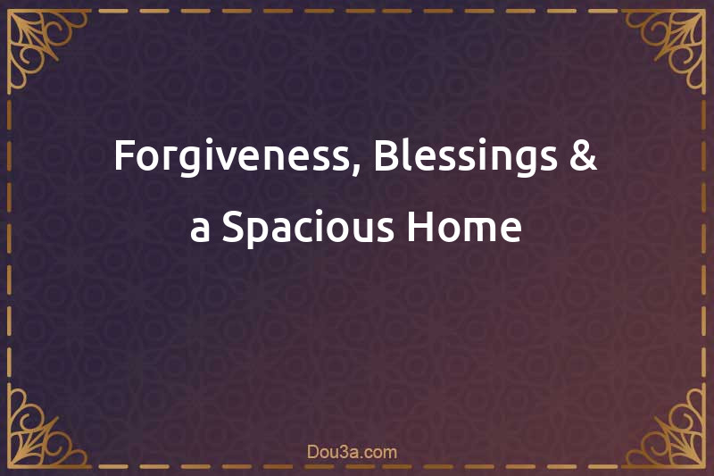Forgiveness, Blessings & a Spacious Home