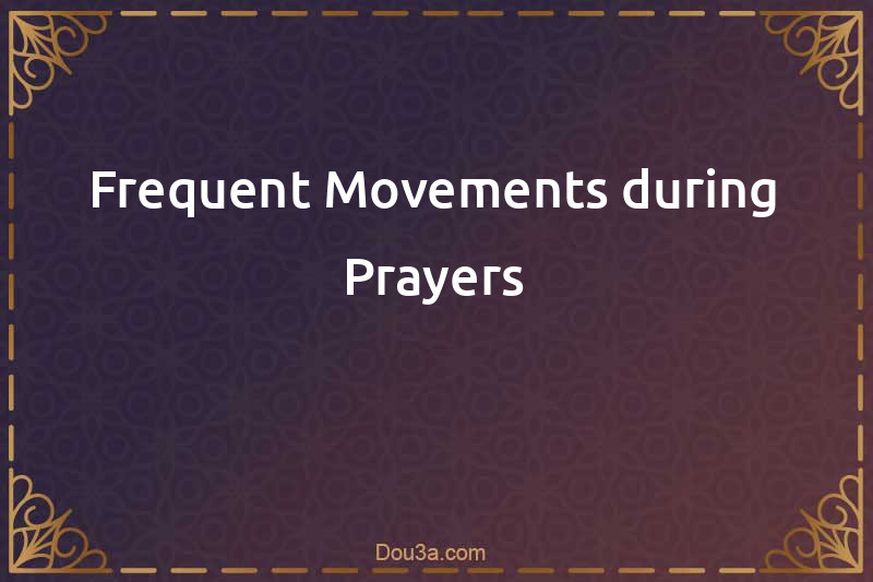 Frequent Movements during Prayers