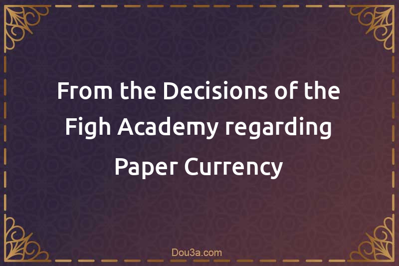From the Decisions of the Figh Academy regarding Paper Currency