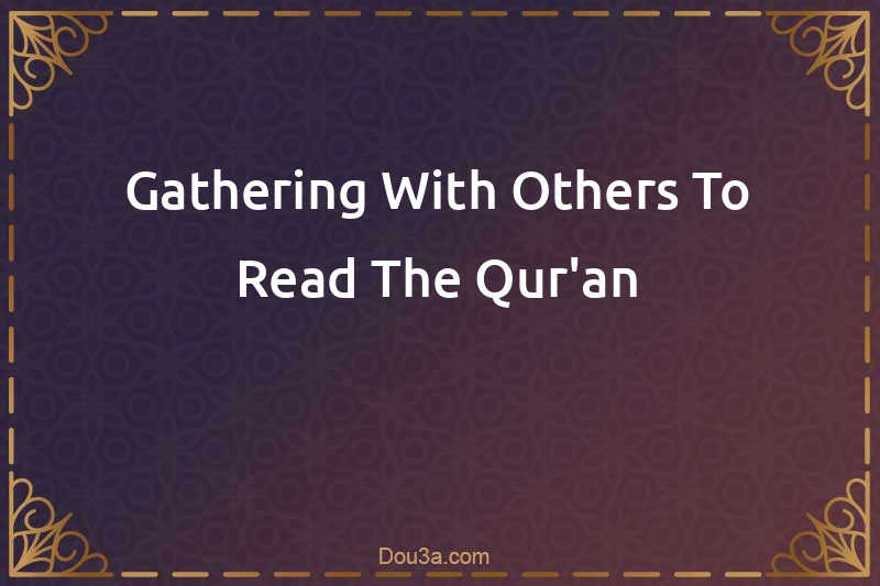 Gathering With Others To Read The Qur'an