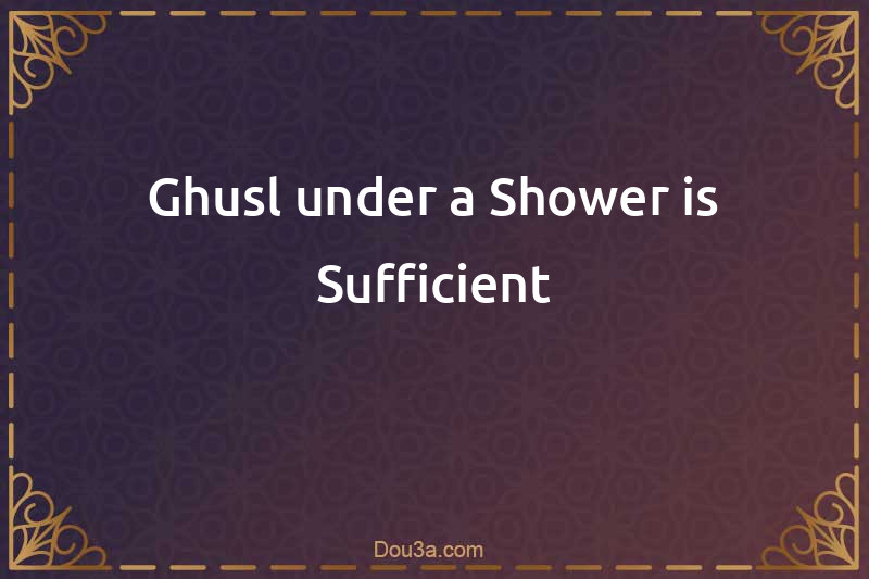Ghusl under a Shower is Sufficient