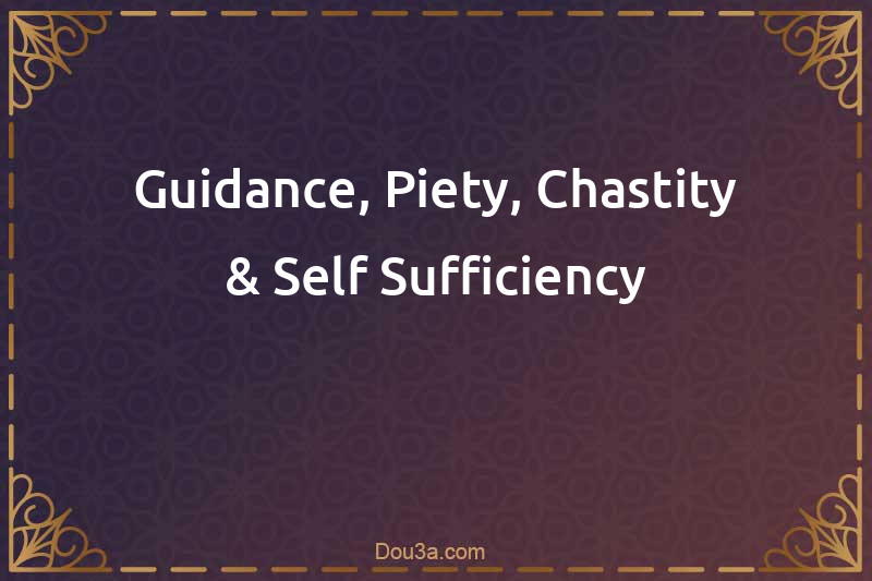 Dua for Guidance, Piety, Chastity & Self-Sufficiency