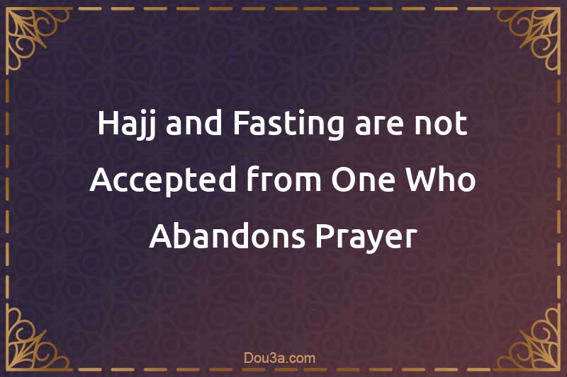 Hajj and Fasting are not Accepted from One Who Abandons Prayer