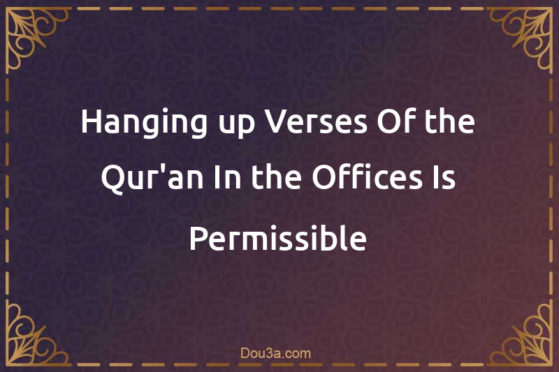 Hanging up Verses Of the Qur'an In the Offices Is Permissible