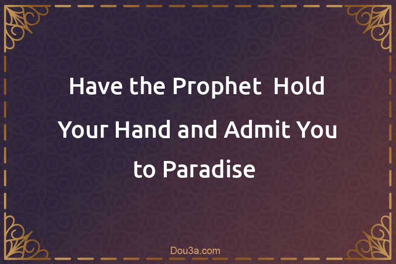 Have the Prophet  Hold Your Hand and Admit You to Paradise 