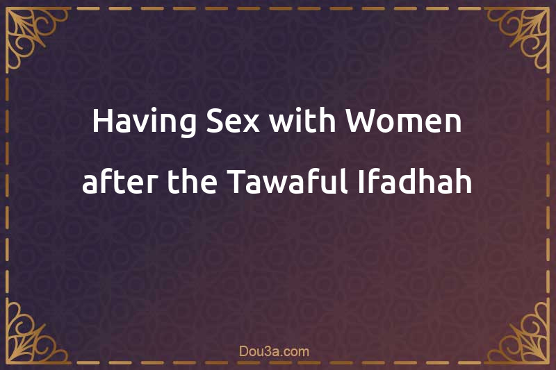 Having Sex with Women after the Tawaful-Ifadhah