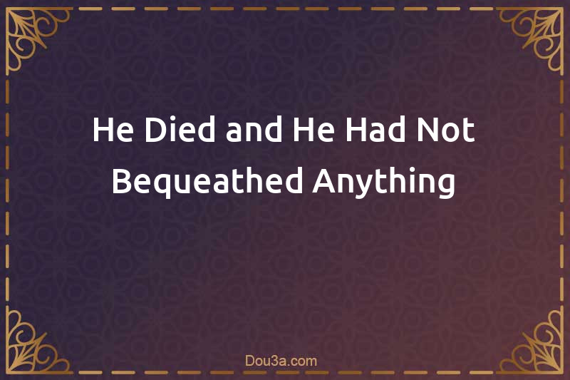 He Died and He Had Not Bequeathed Anything