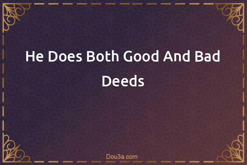 He Does Both Good And Bad Deeds