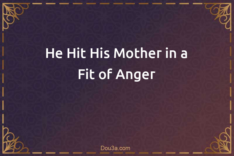 He Hit His Mother in a Fit of Anger