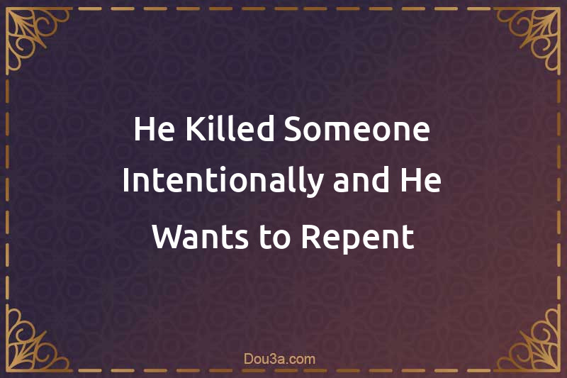 He Killed Someone Intentionally and He Wants to Repent
