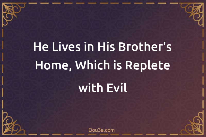 He Lives in His Brother's Home, Which is Replete with Evil