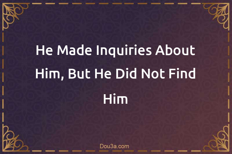He Made Inquiries About Him, But He Did Not Find Him