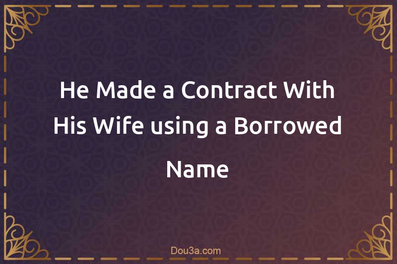 He Made a Contract With His Wife using a Borrowed Name