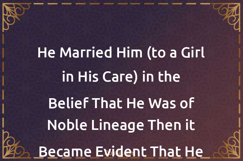 He Married Him (to a Girl in His Care) in the Belief That He Was of Noble Lineage Then it Became Evident That He Was Not