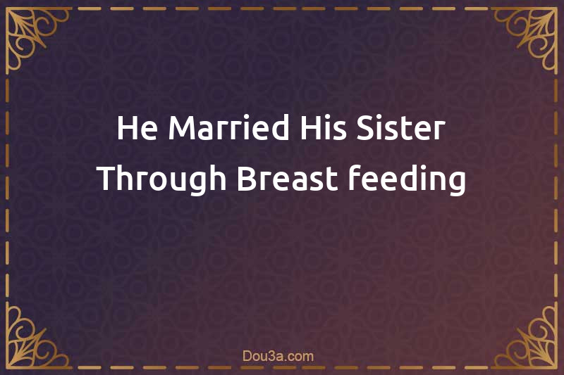 He Married His Sister Through Breast-feeding