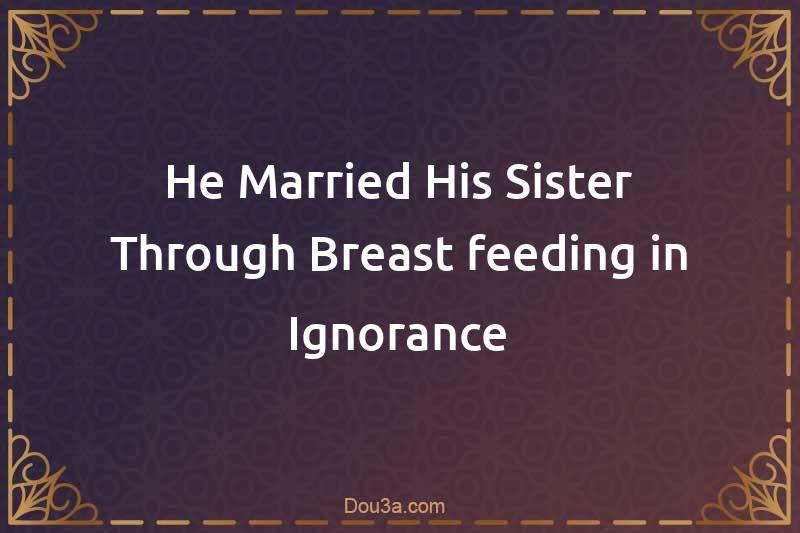 He Married His Sister Through Breast-feeding in Ignorance