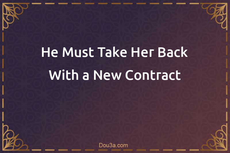 He Must Take Her Back With a New Contract