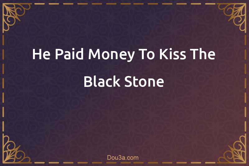 He Paid Money To Kiss The Black Stone