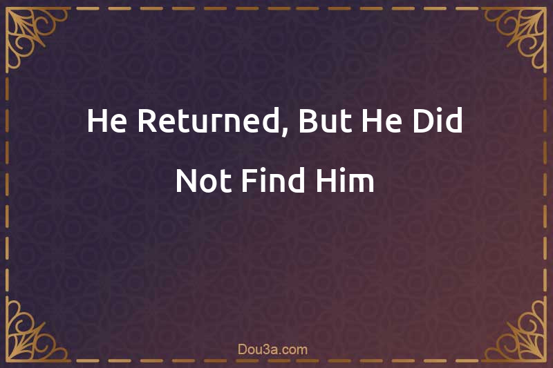 He Returned, But He Did Not Find Him