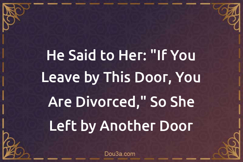 He Said to Her: If You Leave by This Door, You Are Divorced,