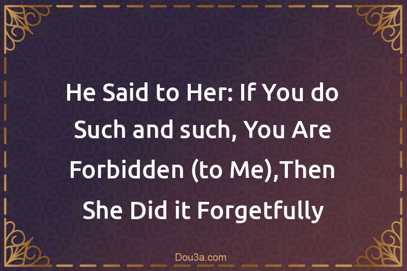 He Said to Her: If You do Such-and-such, You Are Forbidden (to Me),Then She Did it Forgetfully