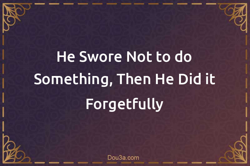 He Swore Not to do Something, Then He Did it Forgetfully