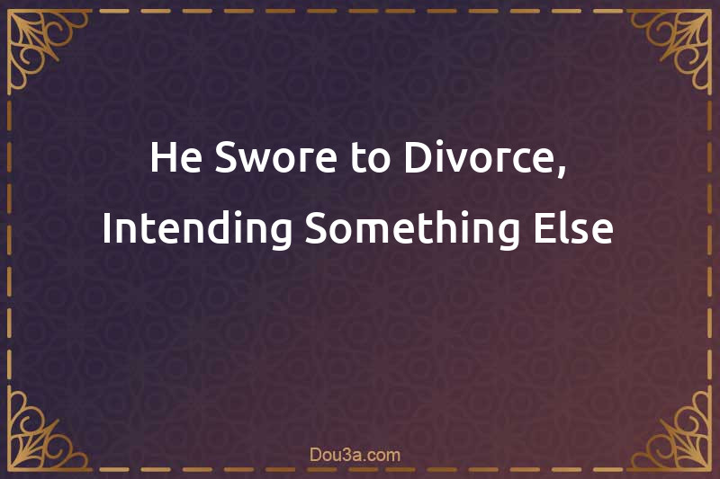 He Swore to Divorce, Intending Something Else