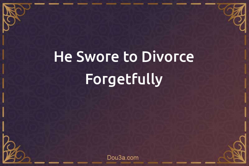 He Swore to Divorce Forgetfully
