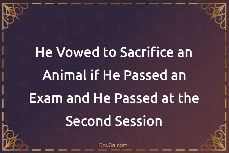 He Vowed to Sacrifice an Animal if He Passed an Exam and He Passed at the Second Session