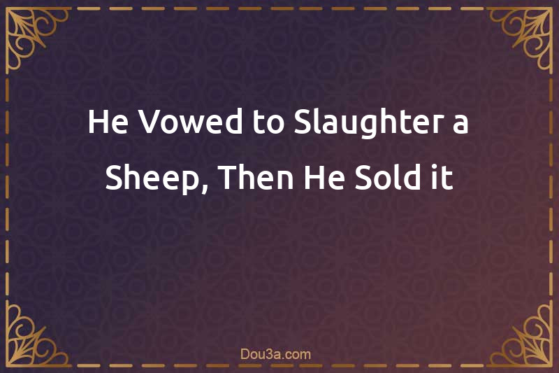 He Vowed to Slaughter a Sheep, Then He Sold it