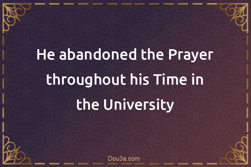He abandoned the Prayer throughout his Time in the University