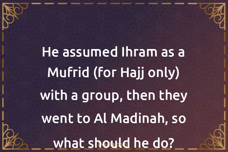 He assumed Ihram as a Mufrid (for Hajj only) with a group, then they went to Al-Madinah, so what should he do?