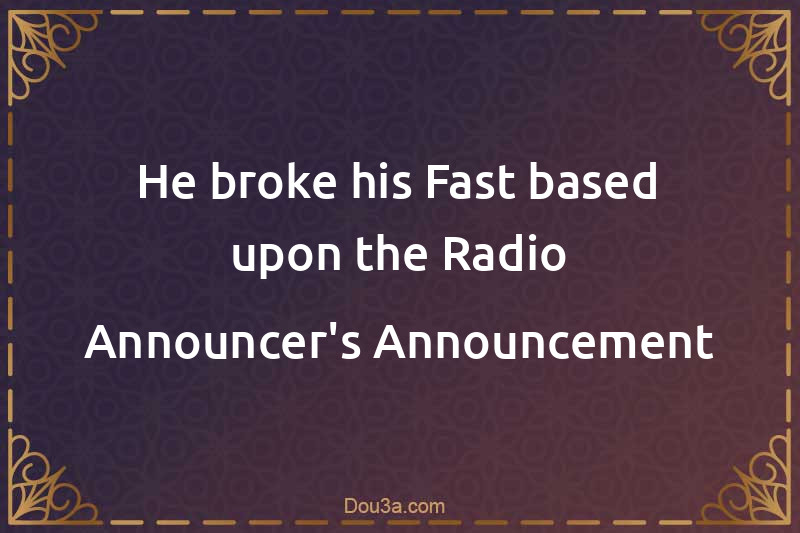 He broke his Fast based upon the Radio Announcer's Announcement