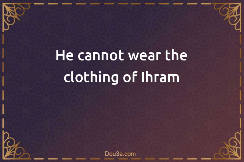 He cannot wear the clothing of Ihram