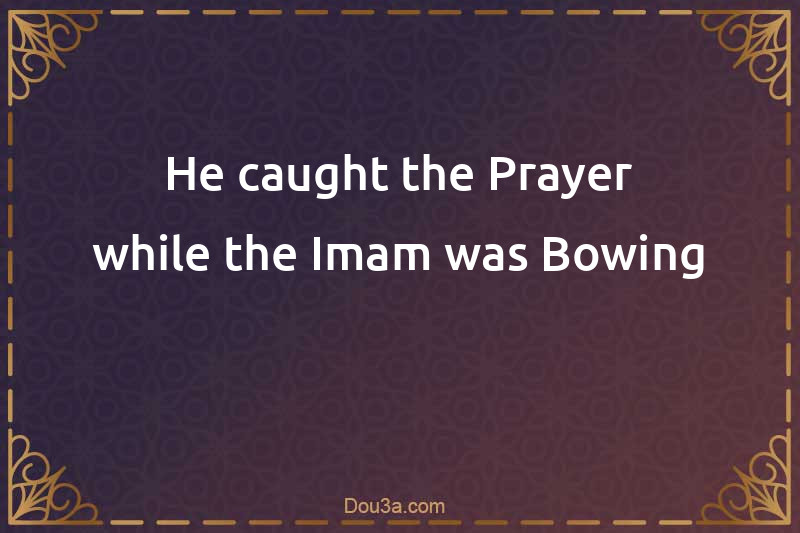 He caught the Prayer while the Imam was Bowing