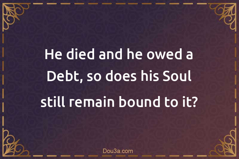 He died and he owed a Debt, so does his Soul still remain bound to it?