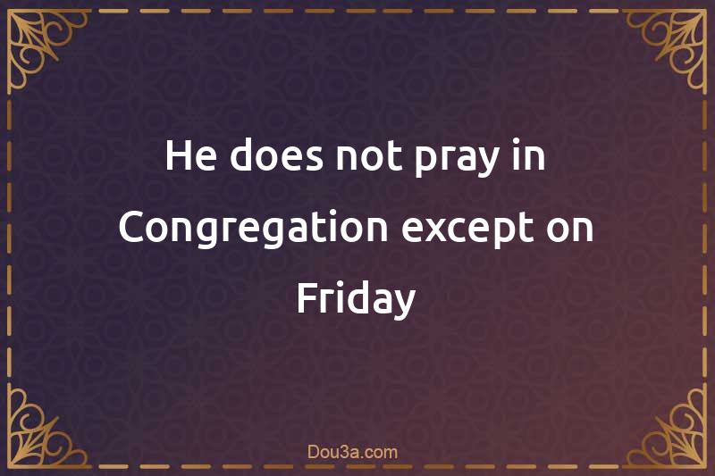 He does not pray in Congregation except on Friday
